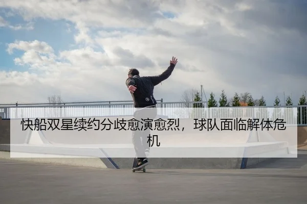 快船双星续约分歧愈演愈烈，球队面临解体危机