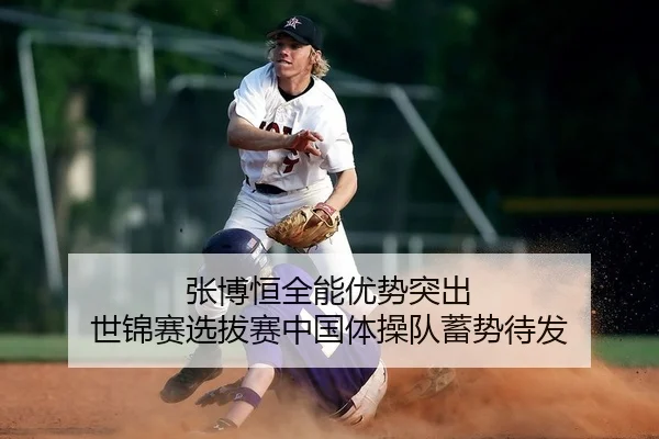张博恒全能优势突出 世锦赛选拔赛中国体操队蓄势待发